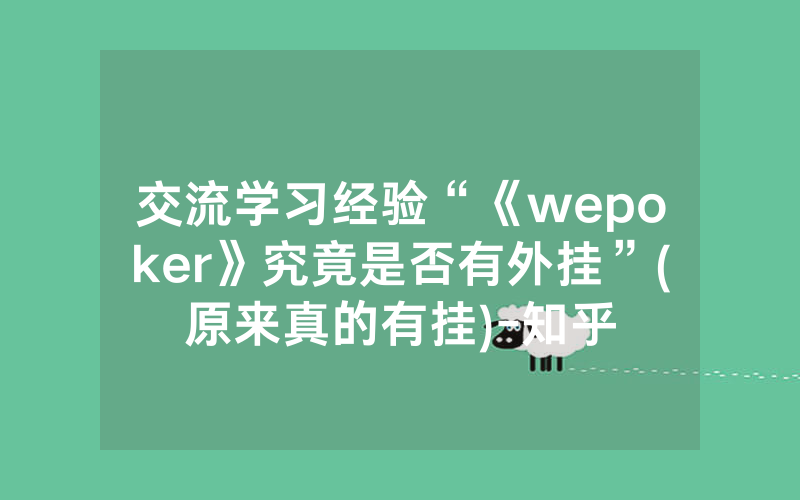 交流学习经验“《wepoker》究竟是否有外挂”(原来真的有挂)-知乎
