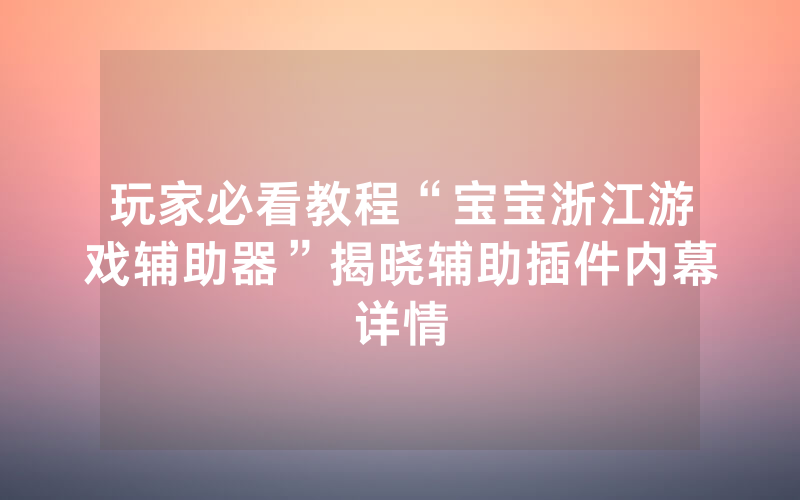 玩家必看教程“宝宝浙江游戏辅助器”揭晓辅助插件内幕详情
