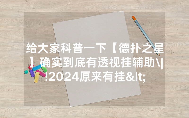 给大家科普一下【德扑之星】确实到底有透视挂辅助\|!2024原来有挂<哔哩哔哩>