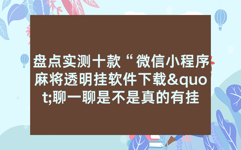 盘点实测十款“微信小程序麻将透明挂软件下载"聊一聊是不是真的有挂