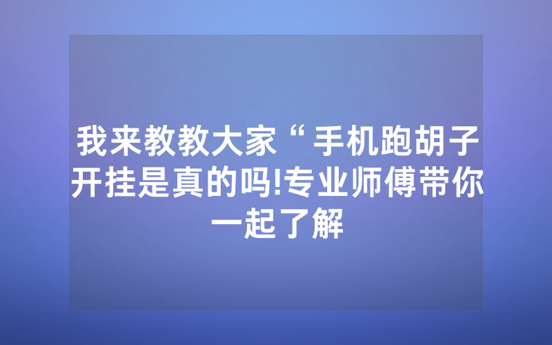 我来教教大家“手机跑胡子开挂是真的吗!专业师傅带你一起了解