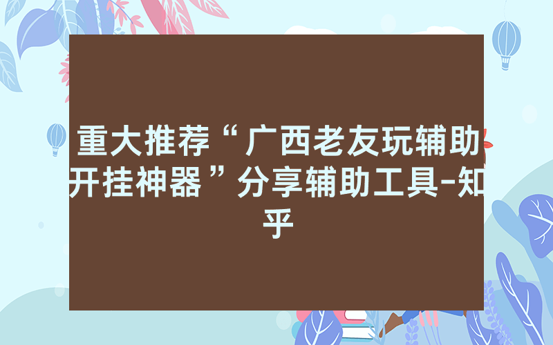 重大推荐“广西老友玩辅助开挂神器”分享辅助工具-知乎