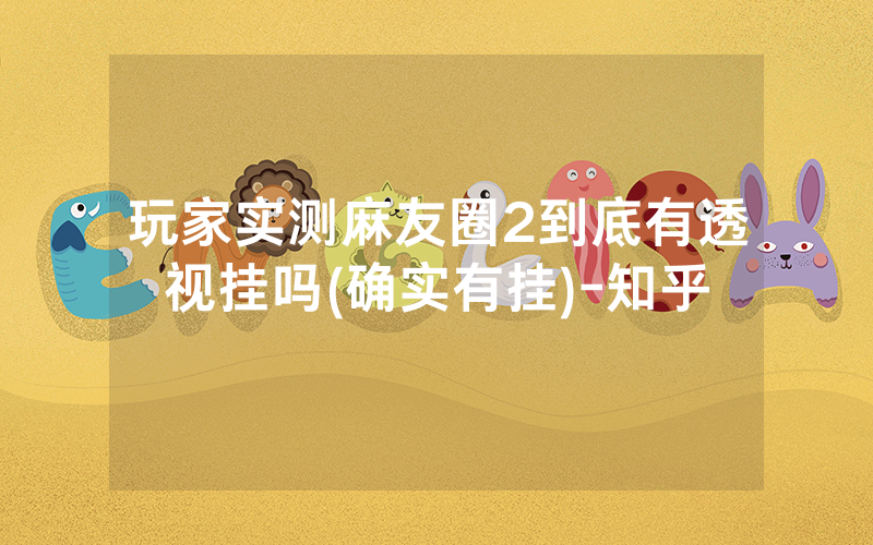 玩家实测麻友圈2到底有透视挂吗(确实有挂)-知乎