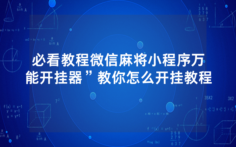必看教程微信麻将小程序万能开挂器”教你怎么开挂教程