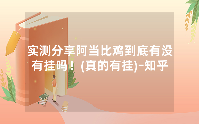 实测分享阿当比鸡到底有没有挂吗！(真的有挂)-知乎