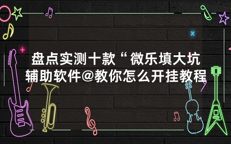 盘点实测十款“微乐填大坑辅助软件@教你怎么开挂教程