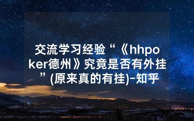 交流学习经验“《hhpoker德州》究竟是否有外挂”(原来真的有挂)-知乎
