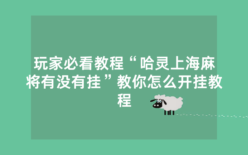 玩家必看教程“哈灵上海麻将有没有挂”教你怎么开挂教程