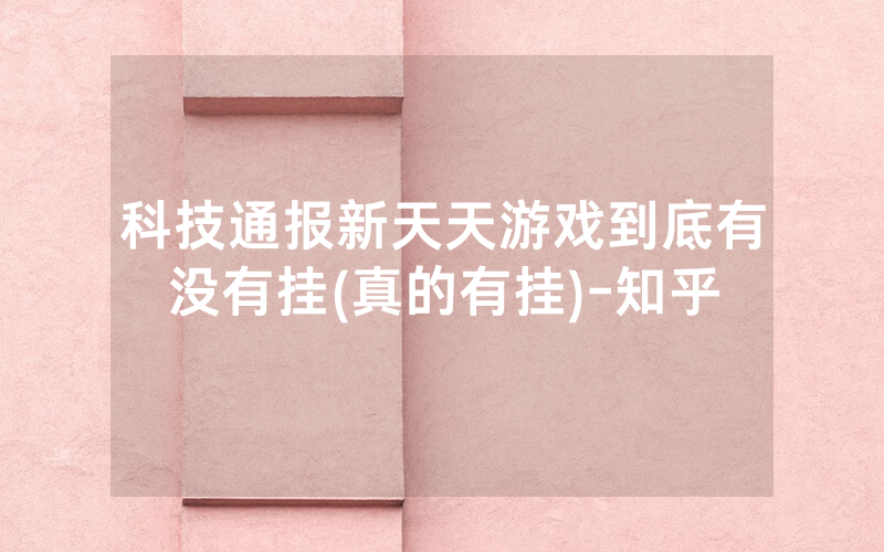 科技通报新天天游戏到底有没有挂(真的有挂)-知乎
