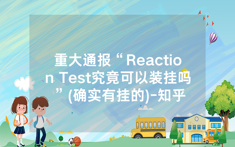 重大通报“Reaction Test究竟可以装挂吗”(确实有挂的)-知乎