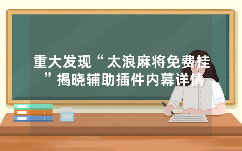 重大发现“太浪麻将免费挂”揭晓辅助插件内幕详情