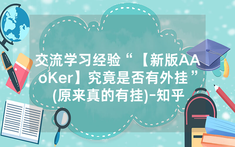 交流学习经验“【新版AAoKer】究竟是否有外挂”(原来真的有挂)-知乎