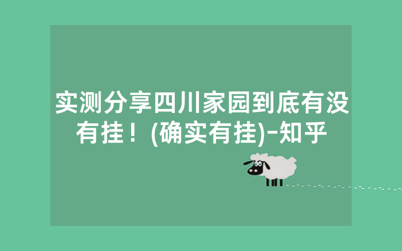 实测分享四川家园到底有没有挂！(确实有挂)-知乎