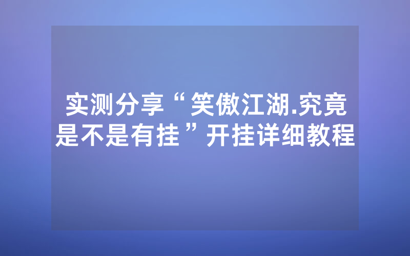 实测分享“笑傲江湖.究竟是不是有挂”开挂详细教程