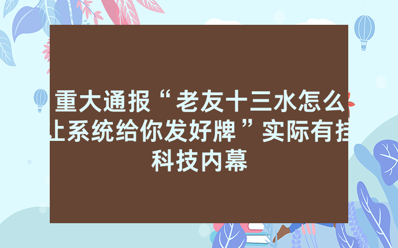重大通报“老友十三水怎么让系统给你发好牌”实际有挂科技内幕