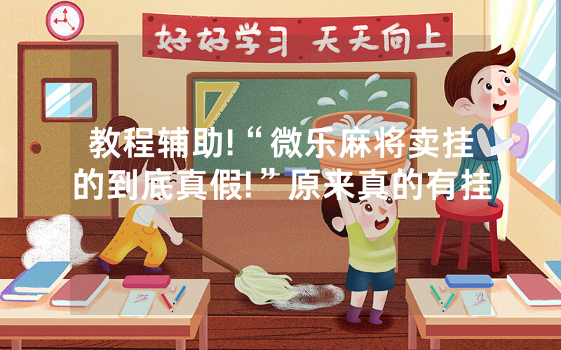 教程辅助!“微乐麻将卖挂的到底真假!”原来真的有挂