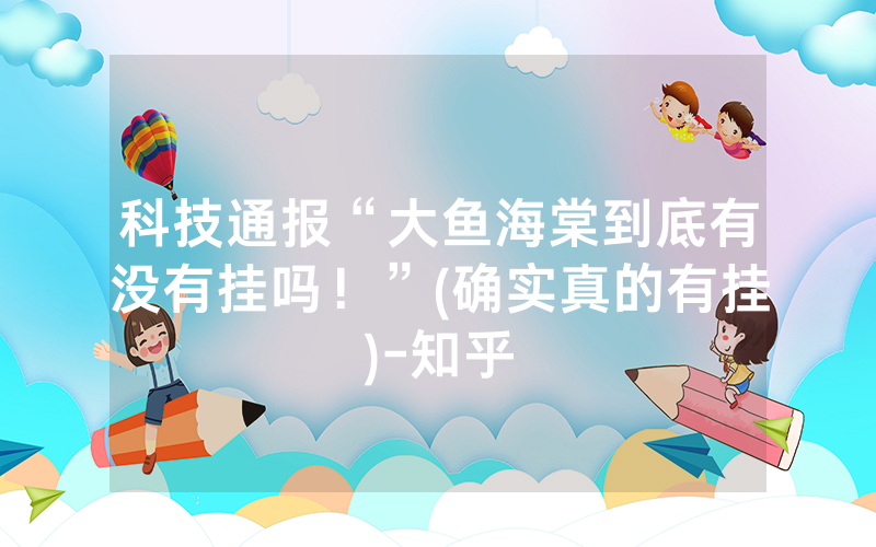 科技通报“大鱼海棠到底有没有挂吗！”(确实真的有挂)-知乎