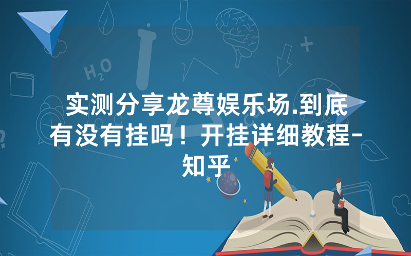 实测分享龙尊娱乐场.到底有没有挂吗！开挂详细教程-知乎