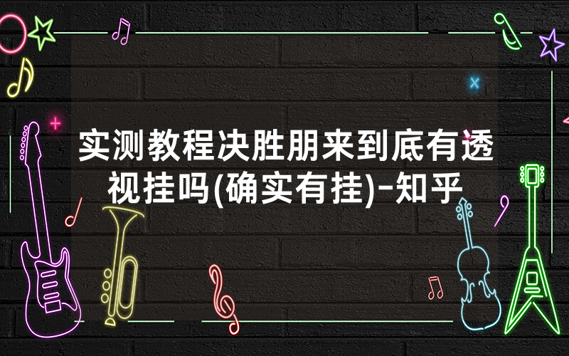 实测教程决胜朋来到底有透视挂吗(确实有挂)-知乎