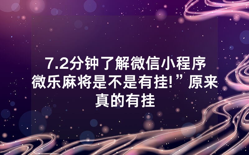 7.2分钟了解微信小程序微乐麻将是不是有挂!”原来真的有挂