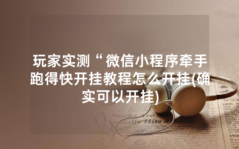玩家实测“微信小程序牵手跑得快开挂教程怎么开挂(确实可以开挂)