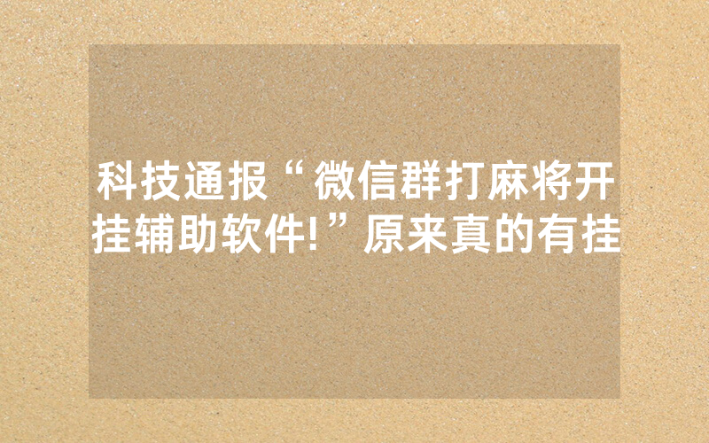 科技通报“微信群打麻将开挂辅助软件!”原来真的有挂