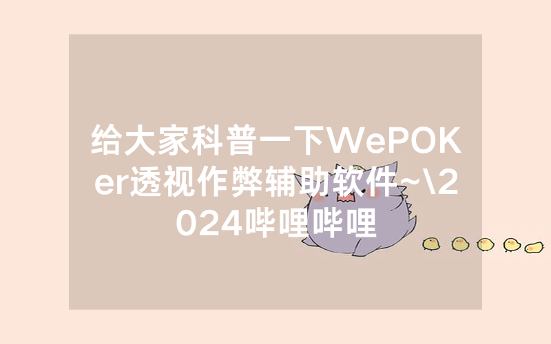 给大家科普一下WePOKer透视作弊辅助软件~\2024哔哩哔哩