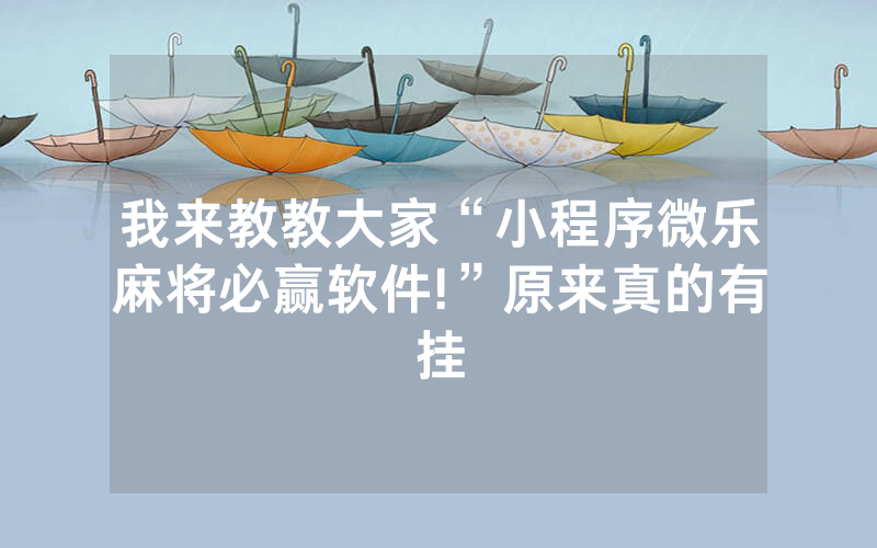 我来教教大家“小程序微乐麻将必赢软件!”原来真的有挂