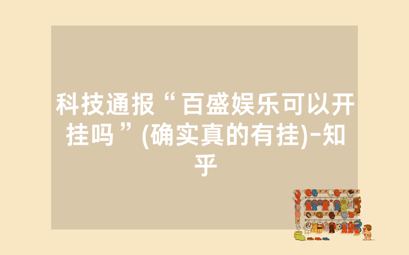 科技通报“百盛娱乐可以开挂吗”(确实真的有挂)-知乎