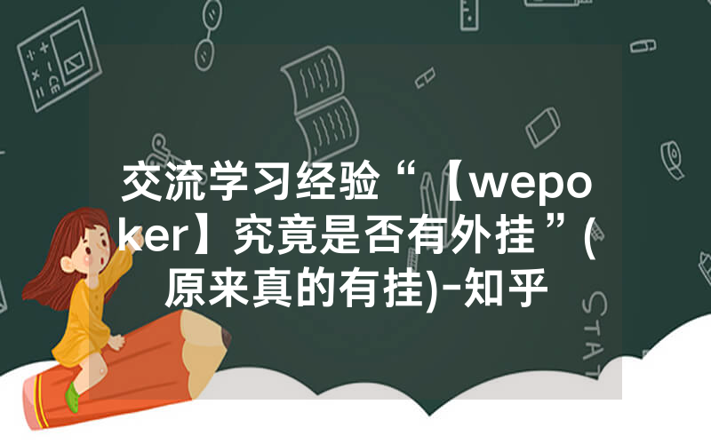 交流学习经验“【wepoker】究竟是否有外挂”(原来真的有挂)-知乎