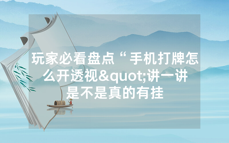 玩家必看盘点“手机打牌怎么开透视"讲一讲是不是真的有挂