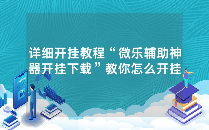 详细开挂教程“微乐辅助神器开挂下载”教你怎么开挂_单机游戏_热力游网
