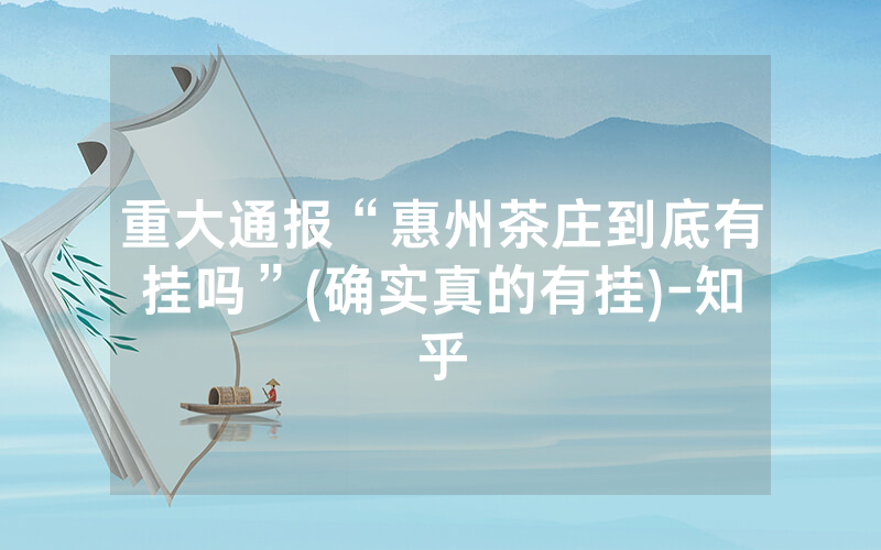 重大通报“惠州茶庄到底有挂吗”(确实真的有挂)-知乎
