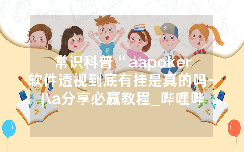 常识科普“aapoker软件透视到底有挂是真的吗~|\a分享必赢教程_哔哩哔哩
