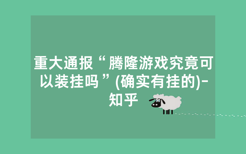 重大通报“腾隆游戏究竟可以装挂吗”(确实有挂的)-知乎