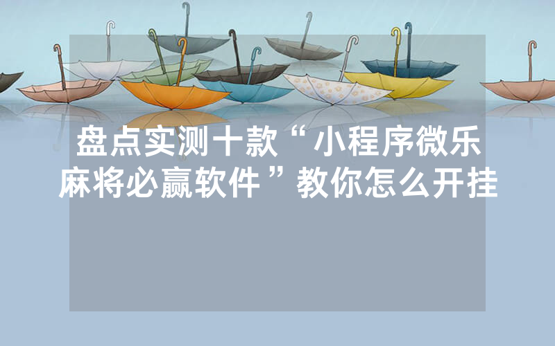 盘点实测十款“小程序微乐麻将必赢软件”教你怎么开挂