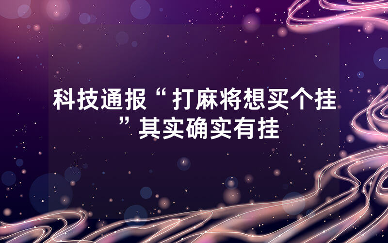 科技通报“打麻将想买个挂”其实确实有挂