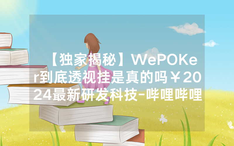 【独家揭秘】WePOKer到底透视挂是真的吗￥2024最新研发科技-哔哩哔哩