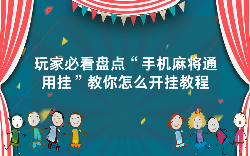 玩家必看盘点“手机麻将通用挂”教你怎么开挂教程