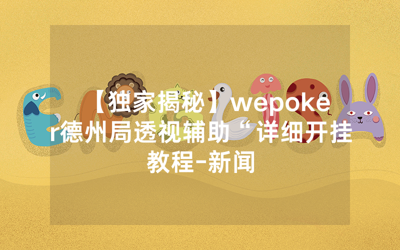 【独家揭秘】wepoker德州局透视辅助“详细开挂教程-新闻
