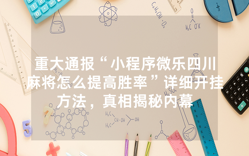 重大通报“小程序微乐四川麻将怎么提高胜率”详细开挂方法，真相揭秘内幕