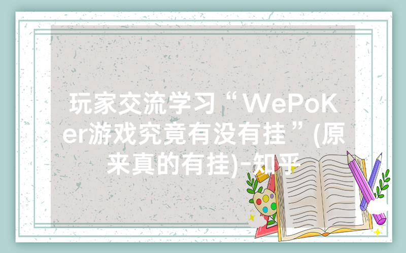 玩家交流学习“WePoKer游戏究竟有没有挂”(原来真的有挂)-知乎
