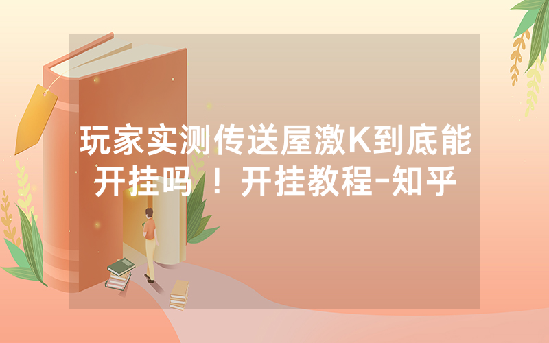 玩家实测传送屋激K到底能开挂吗 ！开挂教程-知乎