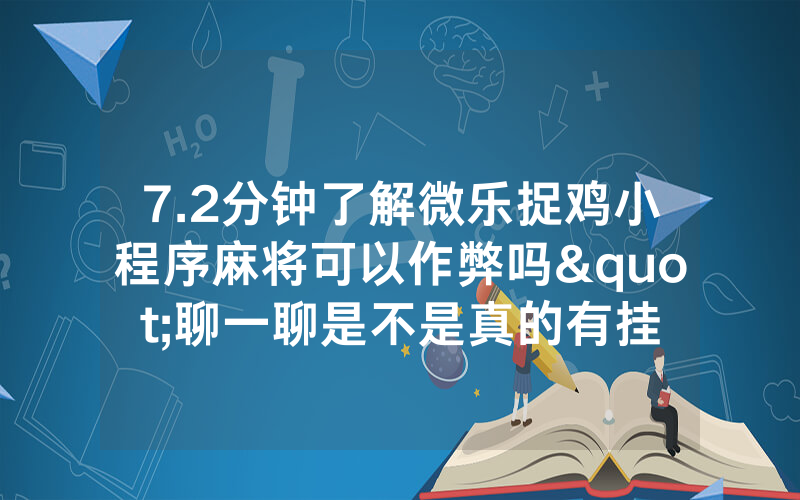 7.2分钟了解微乐捉鸡小程序麻将可以作弊吗"聊一聊是不是真的有挂