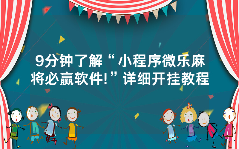 9分钟了解“小程序微乐麻将必赢软件!”详细开挂教程