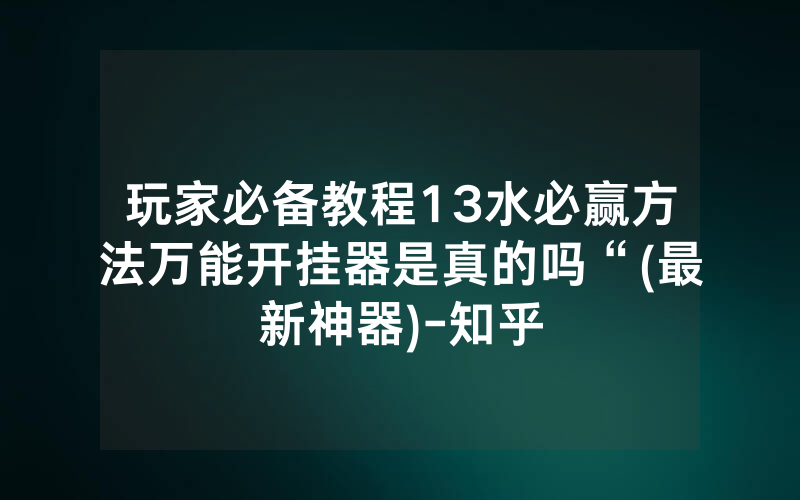 玩家必备教程13水必赢方法万能开挂器是真的吗“(最新神器)-知乎