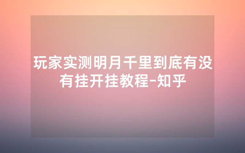 玩家实测明月千里到底有没有挂开挂教程-知乎