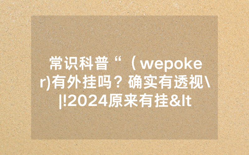 常识科普“（wepoker)有外挂吗？确实有透视\|!2024原来有挂<哔哩哔哩>