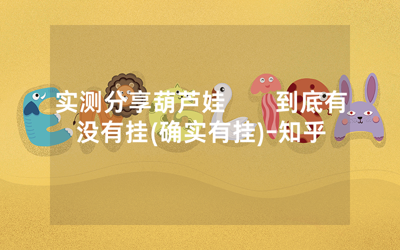 实测分享葫芦娃犇犇到底有没有挂(确实有挂)-知乎