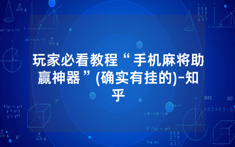 玩家必看教程“手机麻将助赢神器”(确实有挂的)-知乎